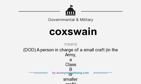 What does coxswain mean? It stands for (DOD) A person in charge of a small craft (in the Army, a Class B or smaller craft) who often functions as the helmsman.For a causeway ferry, the pilot is in charge with the coxswain performing helmsm