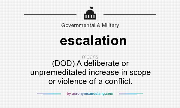 What does escalation mean? It stands for (DOD) A deliberate or unpremeditated increase in scope or violence of a conflict.