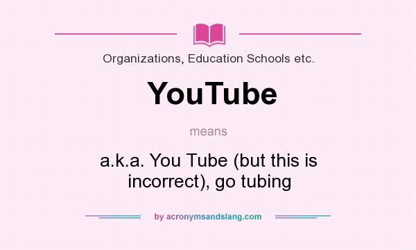 What does YouTube mean? It stands for a.k.a. You Tube (but this is incorrect), go tubing