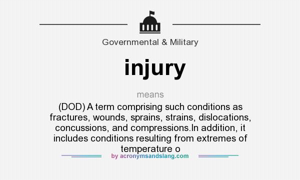What does injury mean? It stands for (DOD) A term comprising such conditions as fractures, wounds, sprains, strains, dislocations, concussions, and compressions.In addition, it includes conditions resulting from extremes of temperature o