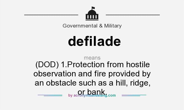 What does defilade mean? It stands for (DOD) 1.Protection from hostile observation and fire provided by an obstacle such as a hill, ridge, or bank.