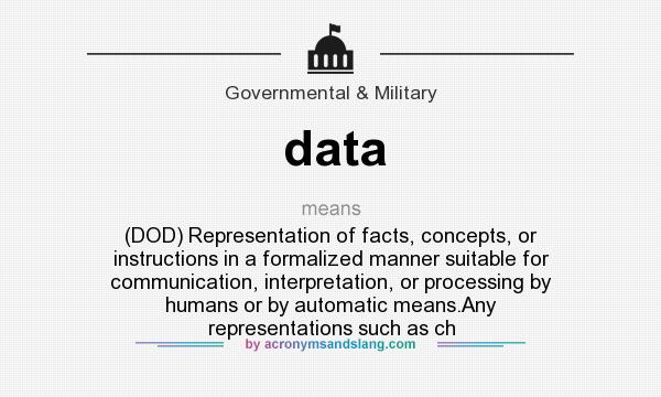 What does data mean? It stands for (DOD) Representation of facts, concepts, or instructions in a formalized manner suitable for communication, interpretation, or processing by humans or by automatic means.Any representations such as ch