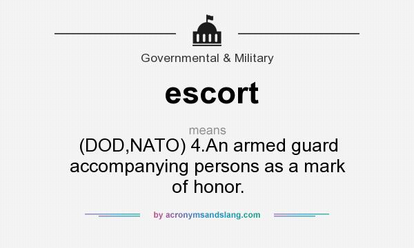 What does escort mean? It stands for (DOD,NATO) 4.An armed guard accompanying persons as a mark of honor.