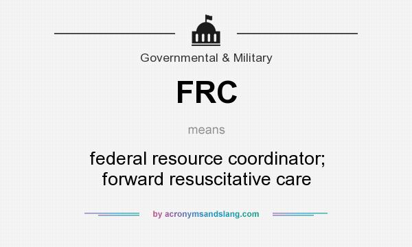 What does FRC mean? It stands for federal resource coordinator; forward resuscitative care