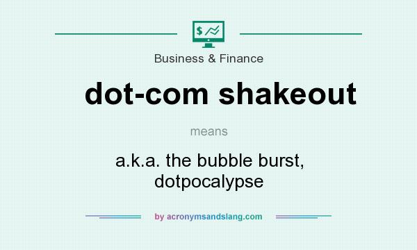 What does dot-com shakeout mean? It stands for a.k.a. the bubble burst, dotpocalypse