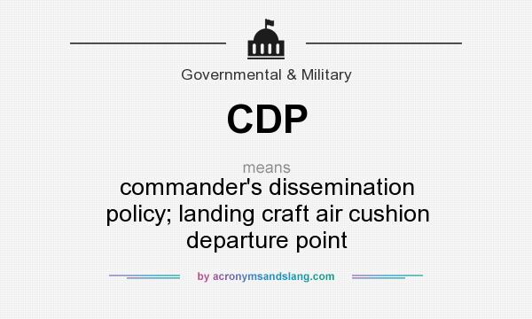 What does CDP mean? It stands for commander`s dissemination policy; landing craft air cushion departure point