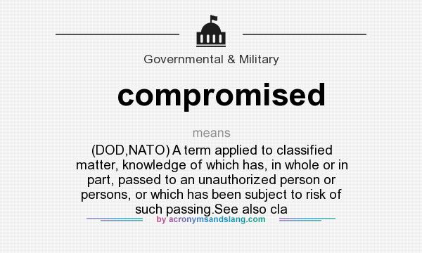 What does compromised mean? It stands for (DOD,NATO) A term applied to classified matter, knowledge of which has, in whole or in part, passed to an unauthorized person or persons, or which has been subject to risk of such passing.See also cla