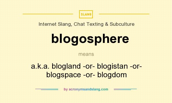What does blogosphere mean? It stands for a.k.a. blogland -or- blogistan -or- blogspace -or- blogdom