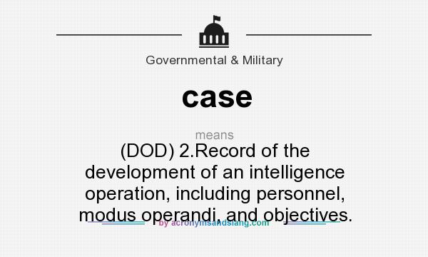 What does case mean? It stands for (DOD) 2.Record of the development of an intelligence operation, including personnel, modus operandi, and objectives.