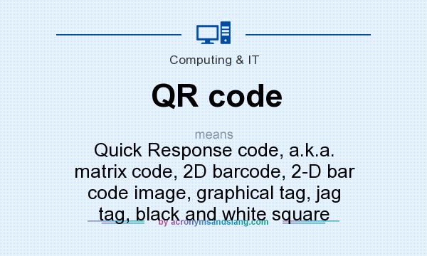 What does QR code mean? It stands for Quick Response code, a.k.a. matrix code, 2D barcode, 2-D bar code image, graphical tag, jag tag, black and white square