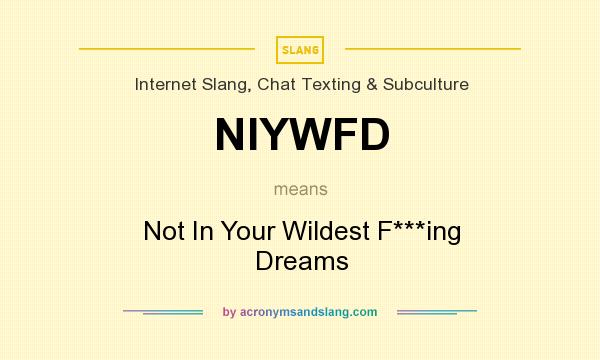 What does NIYWFD mean? It stands for Not In Your Wildest F***ing Dreams