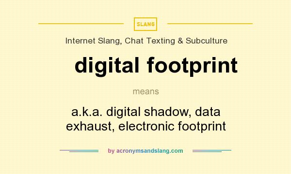 What does digital footprint mean? It stands for a.k.a. digital shadow, data exhaust, electronic footprint