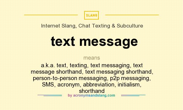What does text message mean? It stands for a.k.a. text, texting, text messaging, text message shorthand, text messaging shorthand, person-to-person messaging, p2p messaging, SMS, acronym, abbreviation, initialism, shorthand