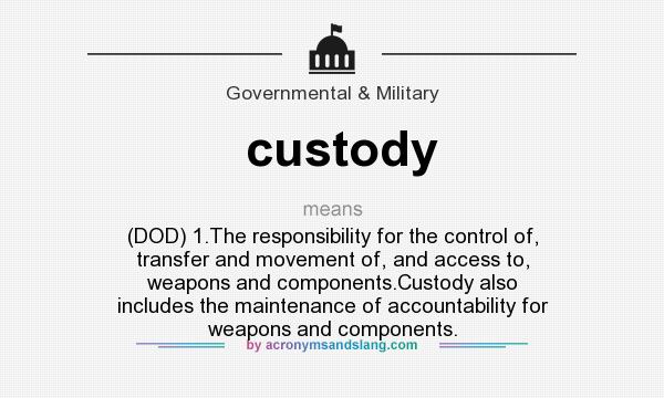 What does custody mean? It stands for (DOD) 1.The responsibility for the control of, transfer and movement of, and access to, weapons and components.Custody also includes the maintenance of accountability for weapons and components.