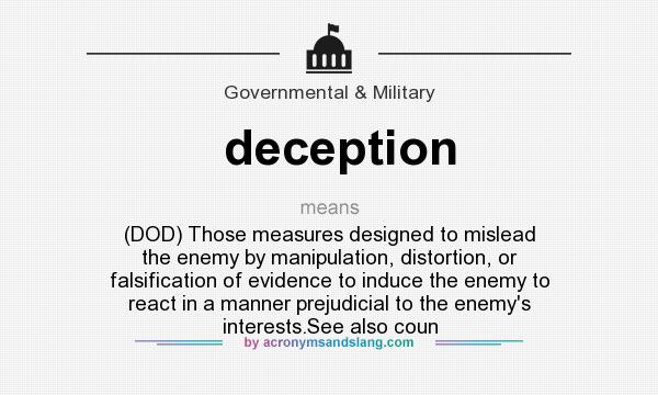 What does deception mean? It stands for (DOD) Those measures designed to mislead the enemy by manipulation, distortion, or falsification of evidence to induce the enemy to react in a manner prejudicial to the enemy`s interests.See also coun