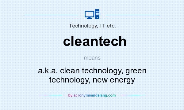 What does cleantech mean? It stands for a.k.a. clean technology, green technology, new energy