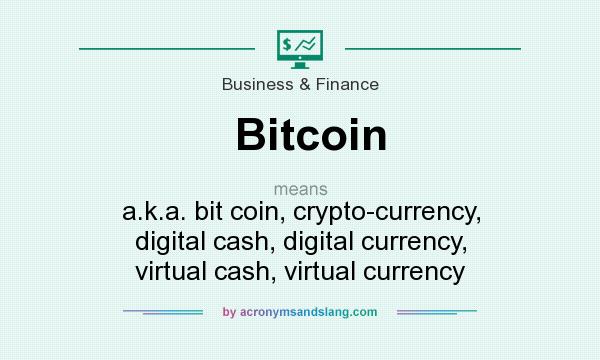 What does Bitcoin mean? It stands for a.k.a. bit coin, crypto-currency, digital cash, digital currency, virtual cash, virtual currency