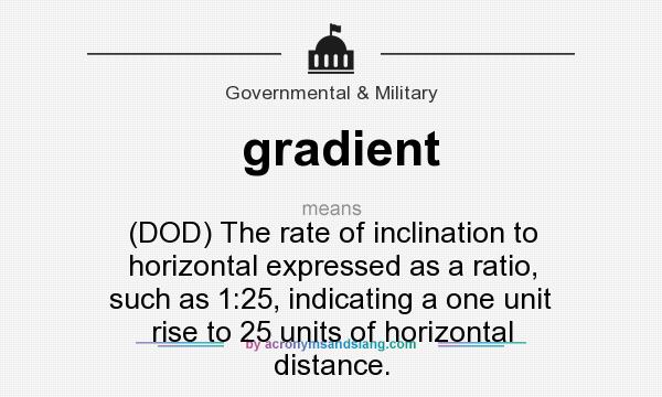 What does gradient mean? It stands for (DOD) The rate of inclination to horizontal expressed as a ratio, such as 1:25, indicating a one unit rise to 25 units of horizontal distance.