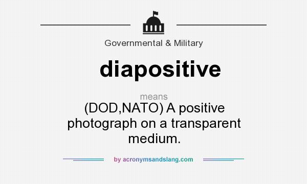 What does diapositive mean? It stands for (DOD,NATO) A positive photograph on a transparent medium.