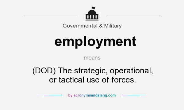What does employment mean? It stands for (DOD) The strategic, operational, or tactical use of forces.