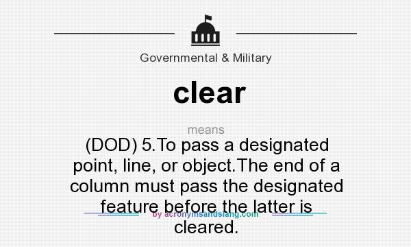 What does clear mean? It stands for (DOD) 5.To pass a designated point, line, or object.The end of a column must pass the designated feature before the latter is cleared.