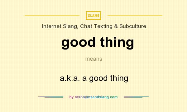 What does good thing mean? It stands for a.k.a. a good thing