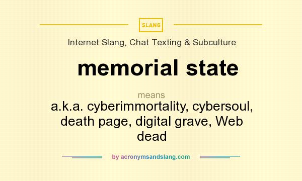 What does memorial state mean? It stands for a.k.a. cyberimmortality, cybersoul, death page, digital grave, Web dead