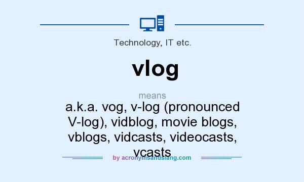 What does vlog mean? It stands for a.k.a. vog, v-log (pronounced V-log), vidblog, movie blogs, vblogs, vidcasts, videocasts, vcasts