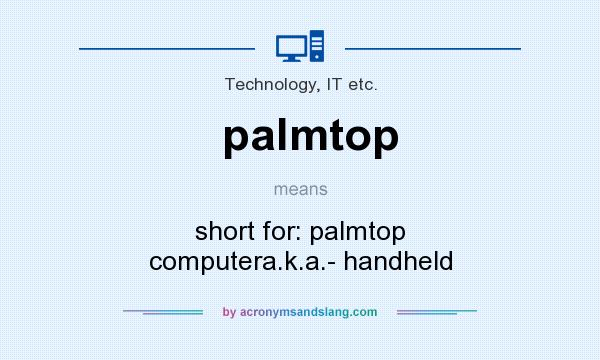 What does palmtop mean? It stands for short for: palmtop computera.k.a.- handheld