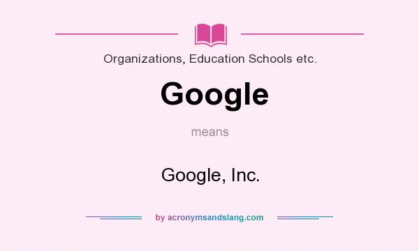 What does Google mean? It stands for Google, Inc.
