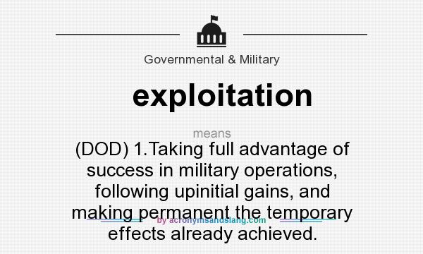 What does exploitation mean? It stands for (DOD) 1.Taking full advantage of success in military operations, following upinitial gains, and making permanent the temporary effects already achieved.