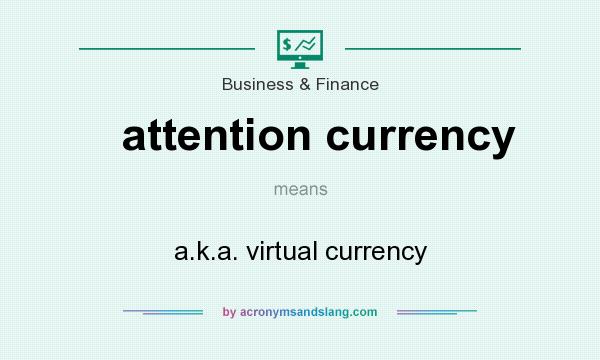 What does attention currency mean? It stands for a.k.a. virtual currency