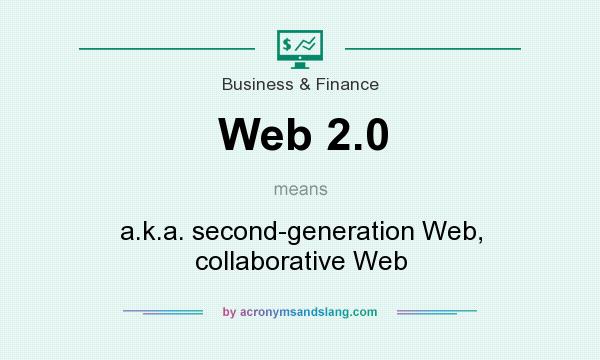 What does Web 2.0 mean? It stands for a.k.a. second-generation Web, collaborative Web