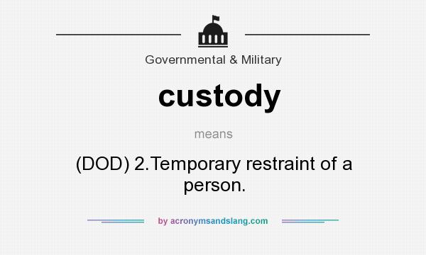 What does custody mean? It stands for (DOD) 2.Temporary restraint of a person.