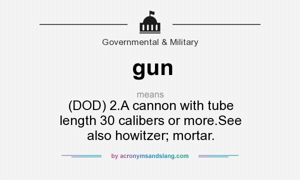 What does gun mean? It stands for (DOD) 2.A cannon with tube length 30 calibers or more.See also howitzer; mortar.