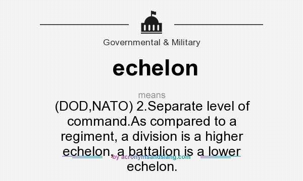 What does echelon mean? It stands for (DOD,NATO) 2.Separate level of command.As compared to a regiment, a division is a higher echelon, a battalion is a lower echelon.