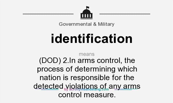 What does identification mean? It stands for (DOD) 2.In arms control, the process of determining which nation is responsible for the detected violations of any arms control measure.