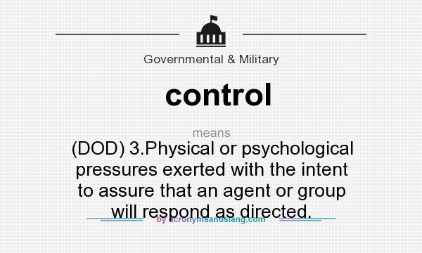 What does control mean? It stands for (DOD) 3.Physical or psychological pressures exerted with the intent to assure that an agent or group will respond as directed.