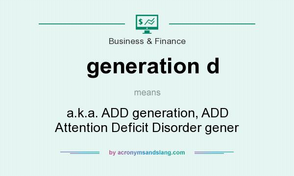 What does generation d mean? It stands for a.k.a. ADD generation, ADD Attention Deficit Disorder gener