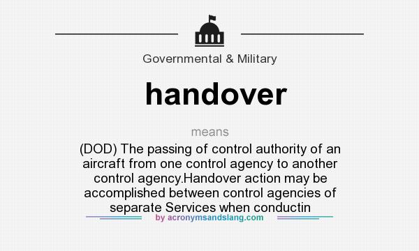 What does handover mean? It stands for (DOD) The passing of control authority of an aircraft from one control agency to another control agency.Handover action may be accomplished between control agencies of separate Services when conductin