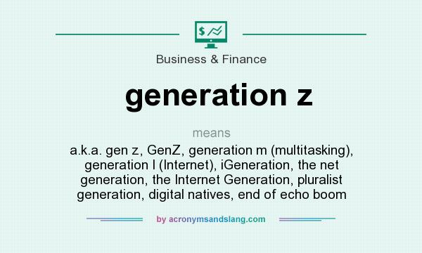 What does generation z mean? It stands for a.k.a. gen z, GenZ, generation m (multitasking), generation I (Internet), iGeneration, the net generation, the Internet Generation, pluralist generation, digital natives, end of echo boom