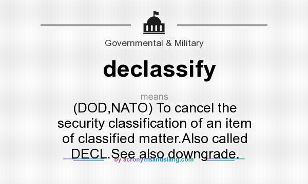 What does declassify mean? It stands for (DOD,NATO) To cancel the security classification of an item of classified matter.Also called DECL.See also downgrade.