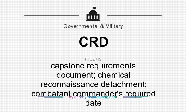 What does CRD mean? It stands for capstone requirements document; chemical reconnaissance detachment; combatant commander`s required date