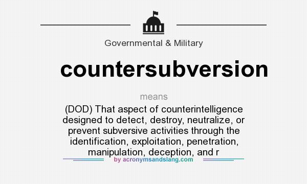What does countersubversion mean? It stands for (DOD) That aspect of counterintelligence designed to detect, destroy, neutralize, or prevent subversive activities through the identification, exploitation, penetration, manipulation, deception, and r