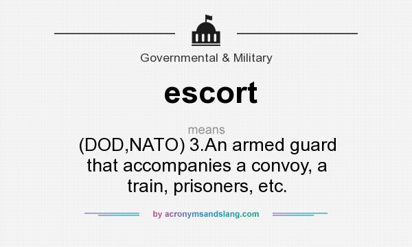 What does escort mean? It stands for (DOD,NATO) 3.An armed guard that accompanies a convoy, a train, prisoners, etc.