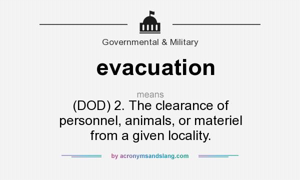 What does evacuation mean? It stands for (DOD) 2. The clearance of personnel, animals, or materiel from a given locality.