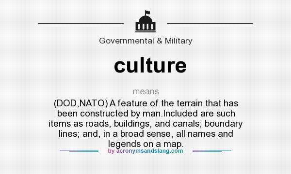 What does culture mean? It stands for (DOD,NATO) A feature of the terrain that has been constructed by man.Included are such items as roads, buildings, and canals; boundary lines; and, in a broad sense, all names and legends on a map.
