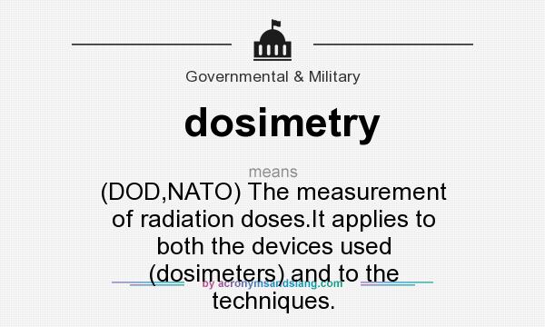 What does dosimetry mean? It stands for (DOD,NATO) The measurement of radiation doses.It applies to both the devices used (dosimeters) and to the techniques.