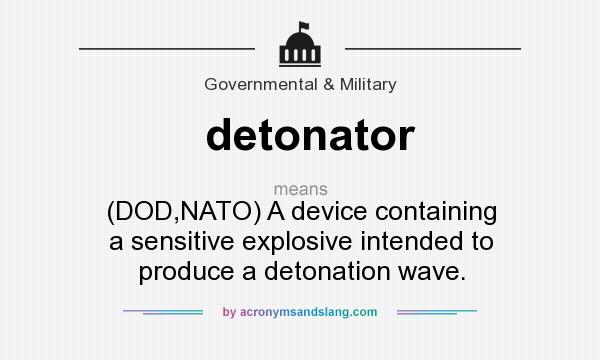 What does detonator mean? It stands for (DOD,NATO) A device containing a sensitive explosive intended to produce a detonation wave.