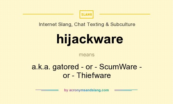 What does hijackware mean? It stands for a.k.a. gatored - or - ScumWare - or - Thiefware